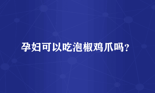 孕妇可以吃泡椒鸡爪吗？