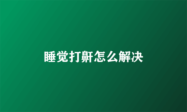 睡觉打鼾怎么解决