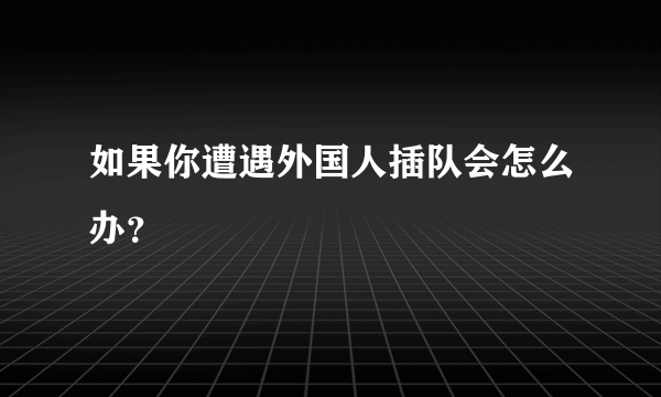 如果你遭遇外国人插队会怎么办？