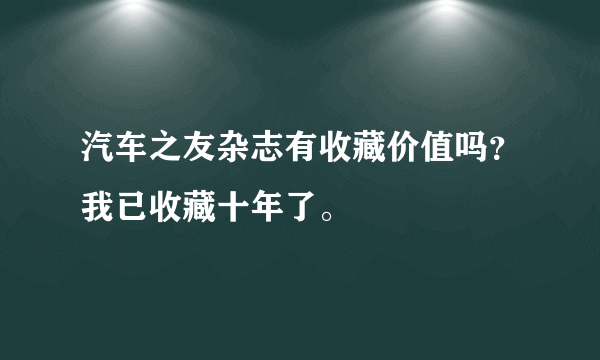 汽车之友杂志有收藏价值吗？我已收藏十年了。