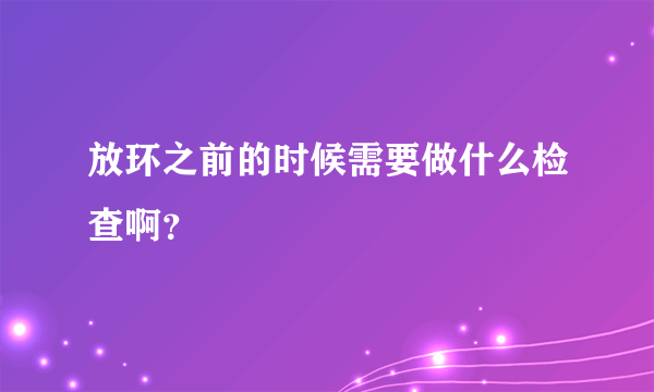 放环之前的时候需要做什么检查啊？