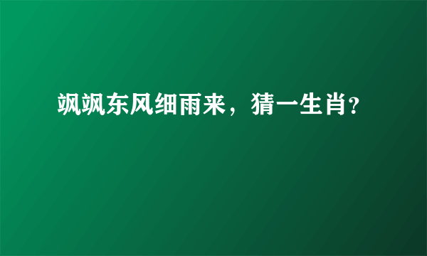 飒飒东风细雨来，猜一生肖？