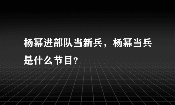 杨幂进部队当新兵，杨幂当兵是什么节目？