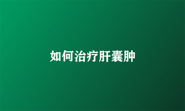 如何治疗肝囊肿