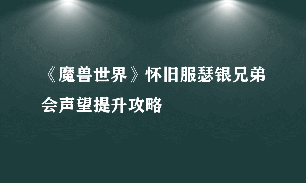 《魔兽世界》怀旧服瑟银兄弟会声望提升攻略