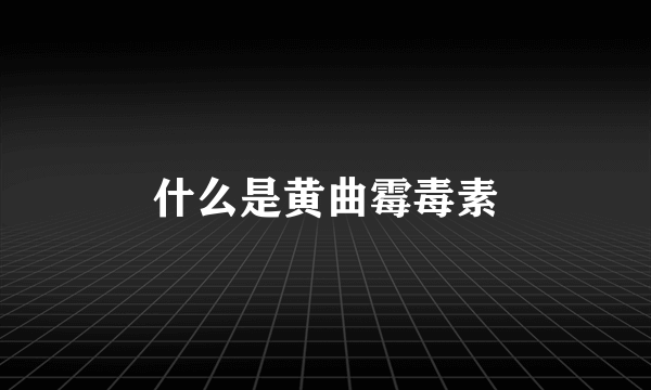 什么是黄曲霉毒素
