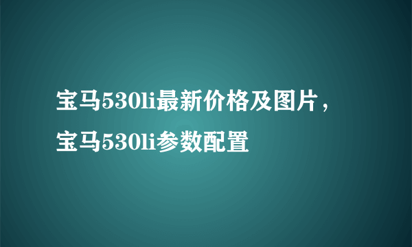 宝马530li最新价格及图片，宝马530li参数配置