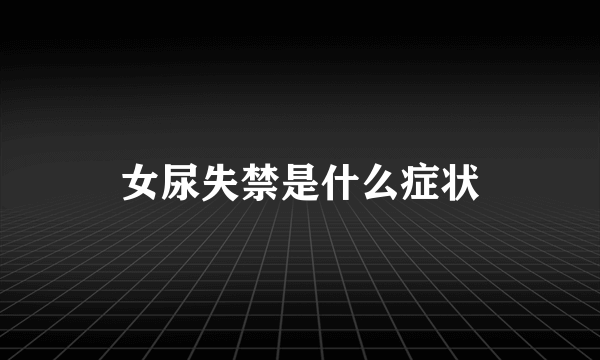 女尿失禁是什么症状