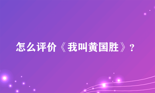 怎么评价《我叫黄国胜》？