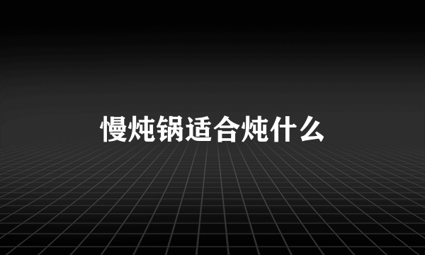 慢炖锅适合炖什么