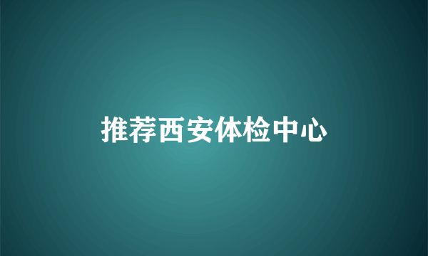 推荐西安体检中心