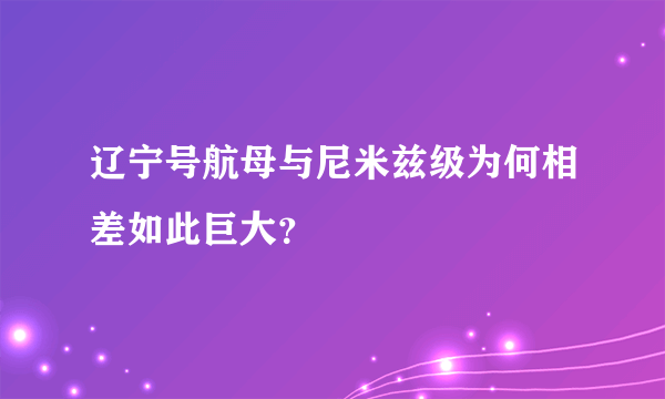 辽宁号航母与尼米兹级为何相差如此巨大？