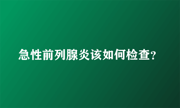 急性前列腺炎该如何检查？