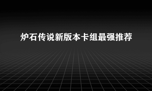 炉石传说新版本卡组最强推荐