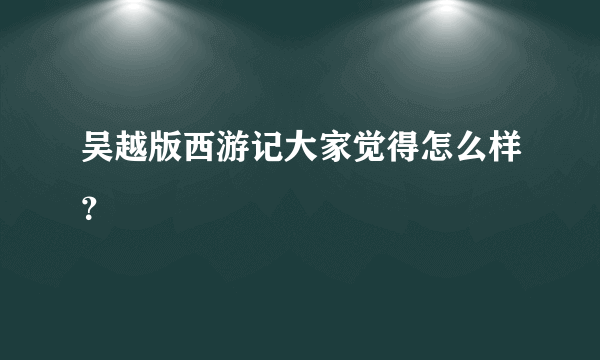 吴越版西游记大家觉得怎么样？