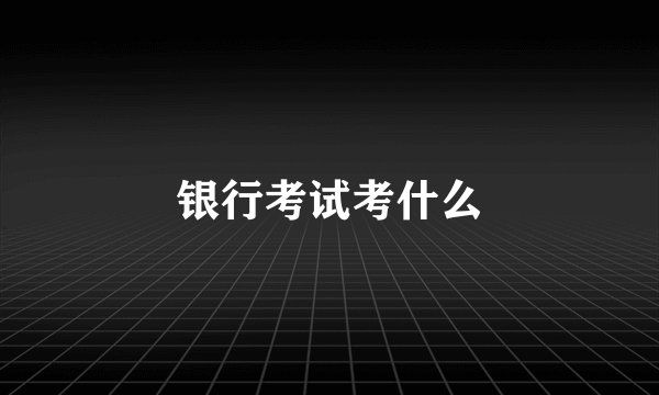银行考试考什么