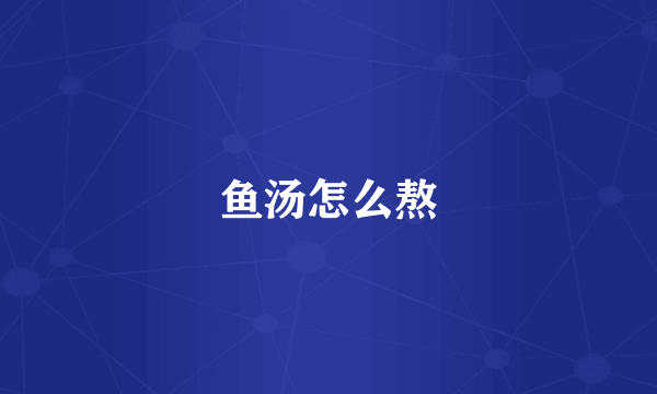 鱼汤怎么熬