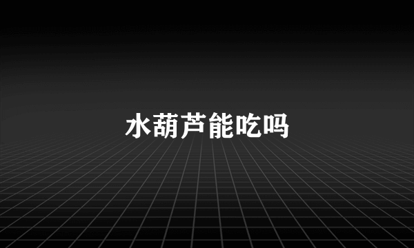 水葫芦能吃吗