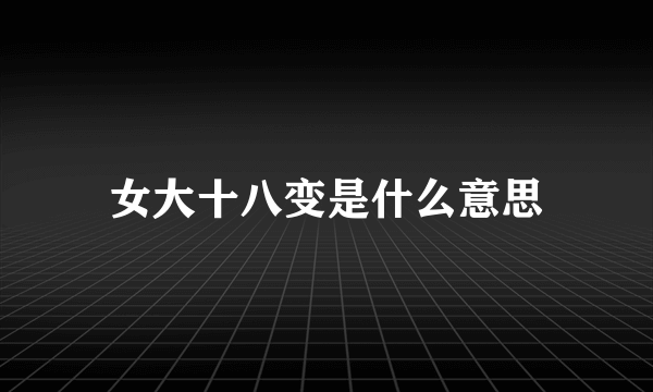 女大十八变是什么意思