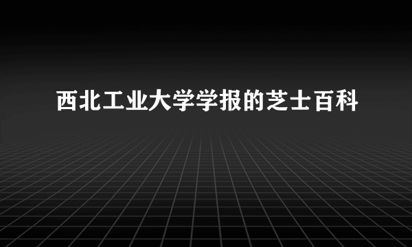 西北工业大学学报的芝士百科