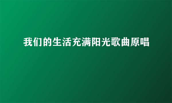 我们的生活充满阳光歌曲原唱