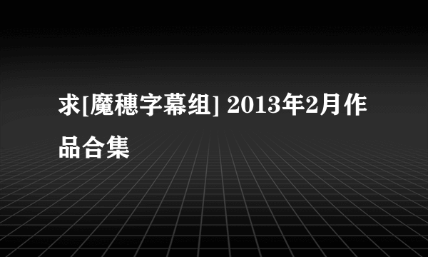 求[魔穗字幕组] 2013年2月作品合集