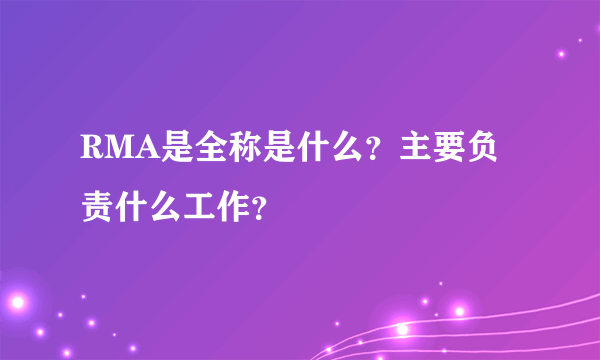 RMA是全称是什么？主要负责什么工作？