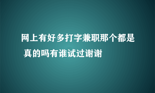 网上有好多打字兼职那个都是 真的吗有谁试过谢谢