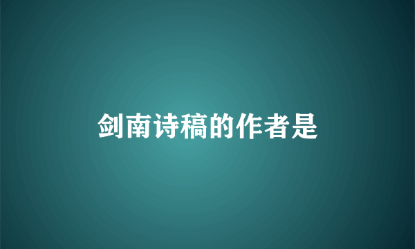 剑南诗稿的作者是