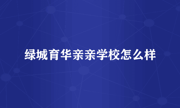绿城育华亲亲学校怎么样