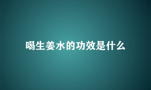 喝生姜水的功效是什么
