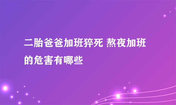 二胎爸爸加班猝死 熬夜加班的危害有哪些