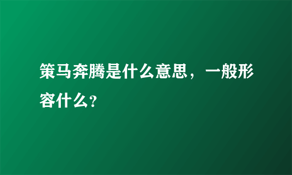 策马奔腾是什么意思，一般形容什么？
