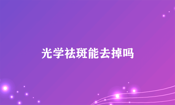 光学祛斑能去掉吗