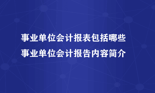 事业单位会计报表包括哪些 事业单位会计报告内容简介