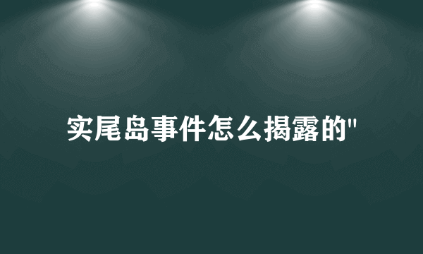 实尾岛事件怎么揭露的