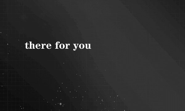 there for you