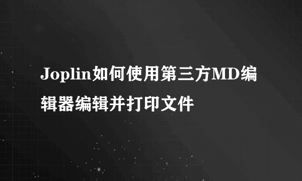Joplin如何使用第三方MD编辑器编辑并打印文件