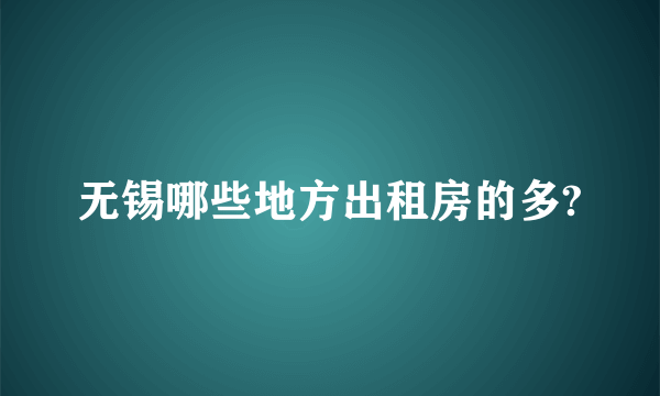 无锡哪些地方出租房的多?