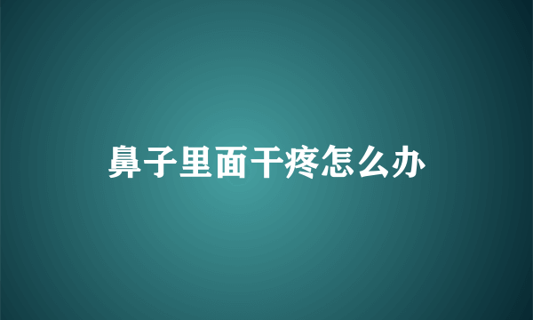 鼻子里面干疼怎么办
