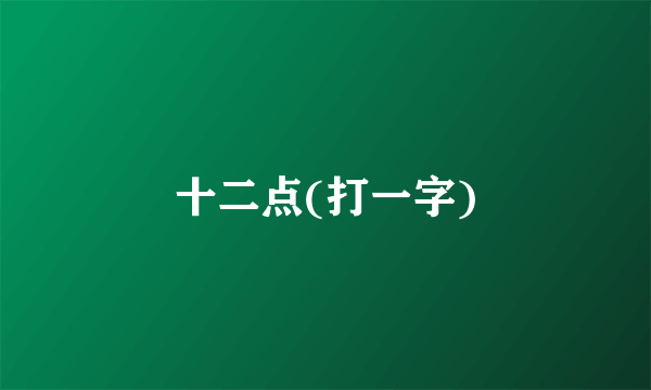 十二点(打一字)