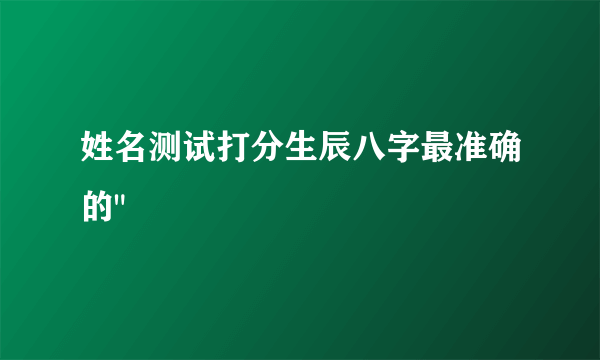 姓名测试打分生辰八字最准确的