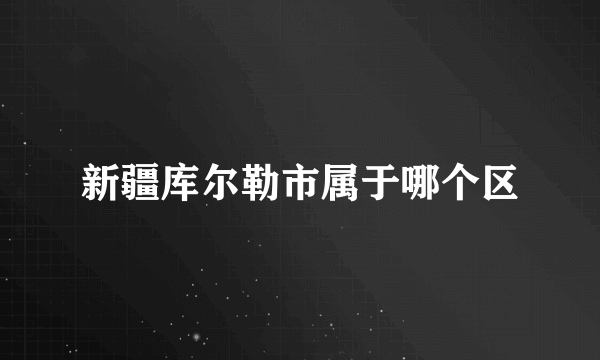 新疆库尔勒市属于哪个区