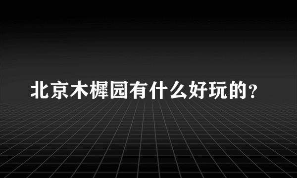 北京木樨园有什么好玩的？