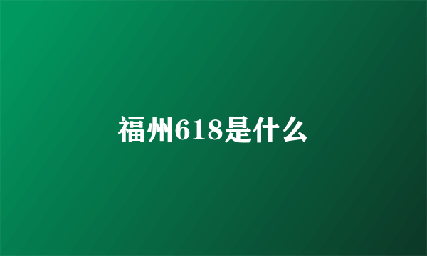 福州618是什么