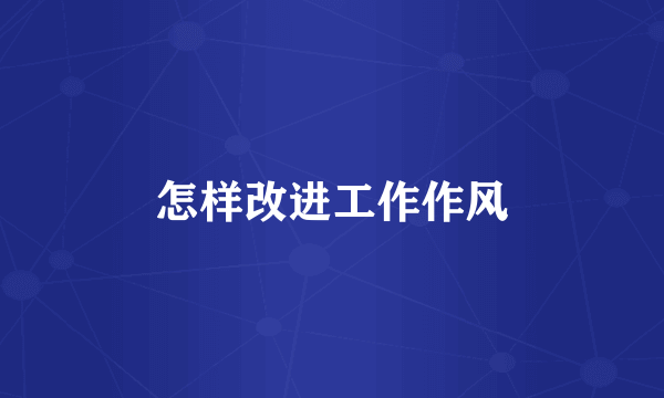 怎样改进工作作风