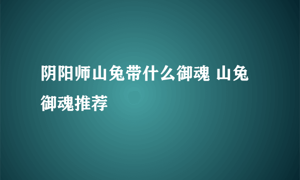 阴阳师山兔带什么御魂 山兔御魂推荐