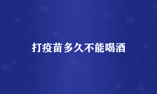 打疫苗多久不能喝酒