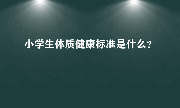 小学生体质健康标准是什么？