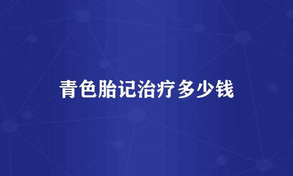 青色胎记治疗多少钱